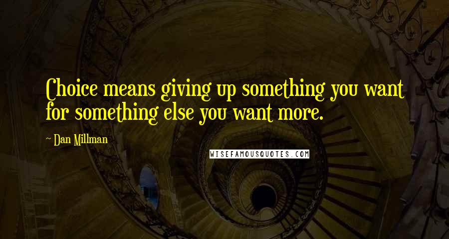 Dan Millman Quotes: Choice means giving up something you want for something else you want more.