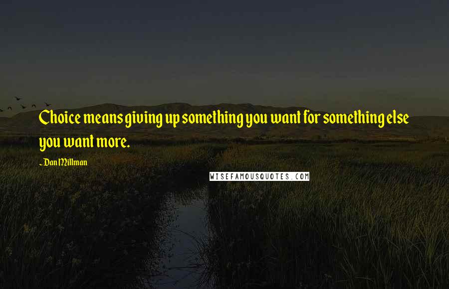 Dan Millman Quotes: Choice means giving up something you want for something else you want more.