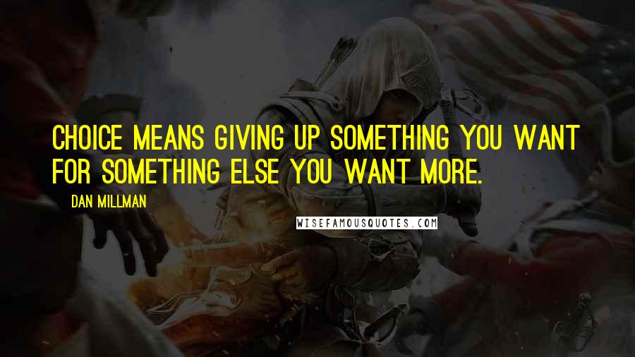 Dan Millman Quotes: Choice means giving up something you want for something else you want more.