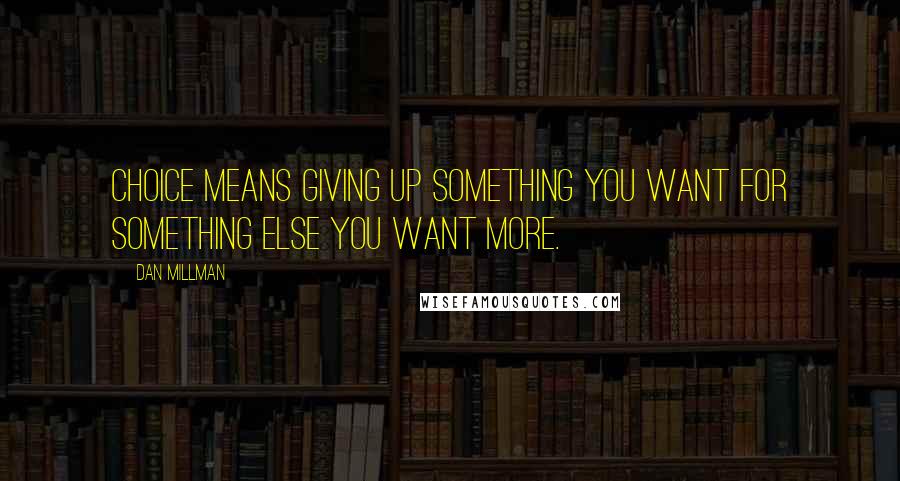 Dan Millman Quotes: Choice means giving up something you want for something else you want more.