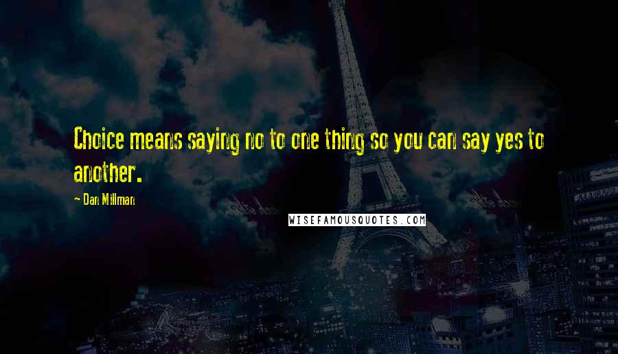Dan Millman Quotes: Choice means saying no to one thing so you can say yes to another.