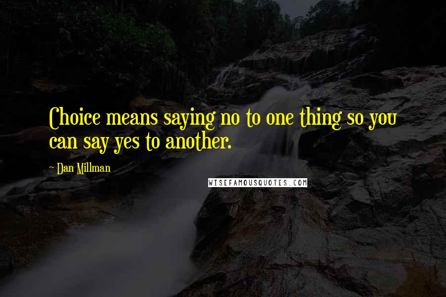 Dan Millman Quotes: Choice means saying no to one thing so you can say yes to another.