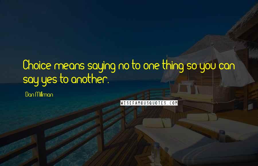 Dan Millman Quotes: Choice means saying no to one thing so you can say yes to another.