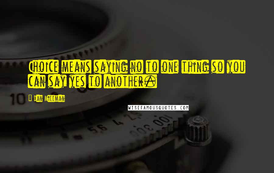 Dan Millman Quotes: Choice means saying no to one thing so you can say yes to another.