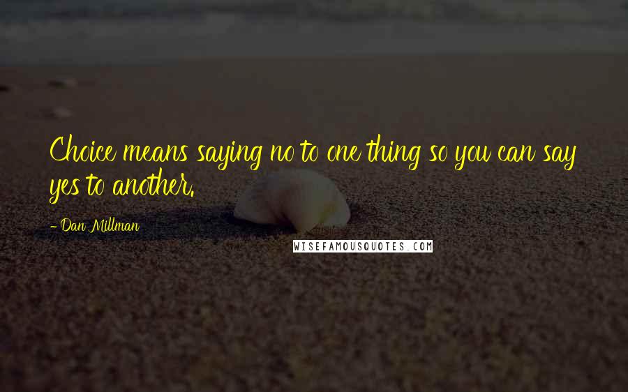 Dan Millman Quotes: Choice means saying no to one thing so you can say yes to another.