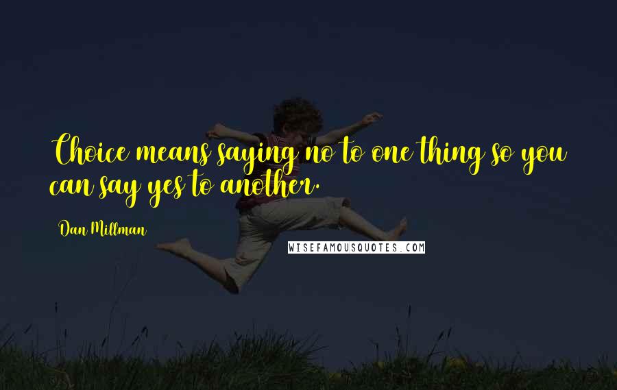 Dan Millman Quotes: Choice means saying no to one thing so you can say yes to another.