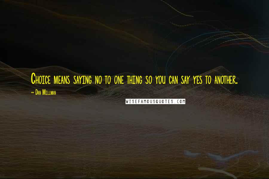 Dan Millman Quotes: Choice means saying no to one thing so you can say yes to another.