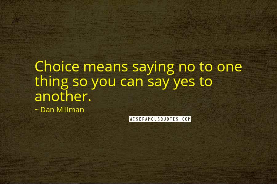 Dan Millman Quotes: Choice means saying no to one thing so you can say yes to another.