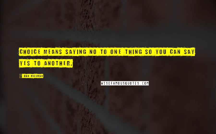 Dan Millman Quotes: Choice means saying no to one thing so you can say yes to another.