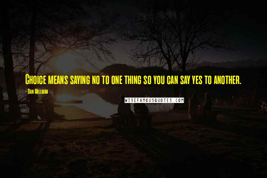 Dan Millman Quotes: Choice means saying no to one thing so you can say yes to another.