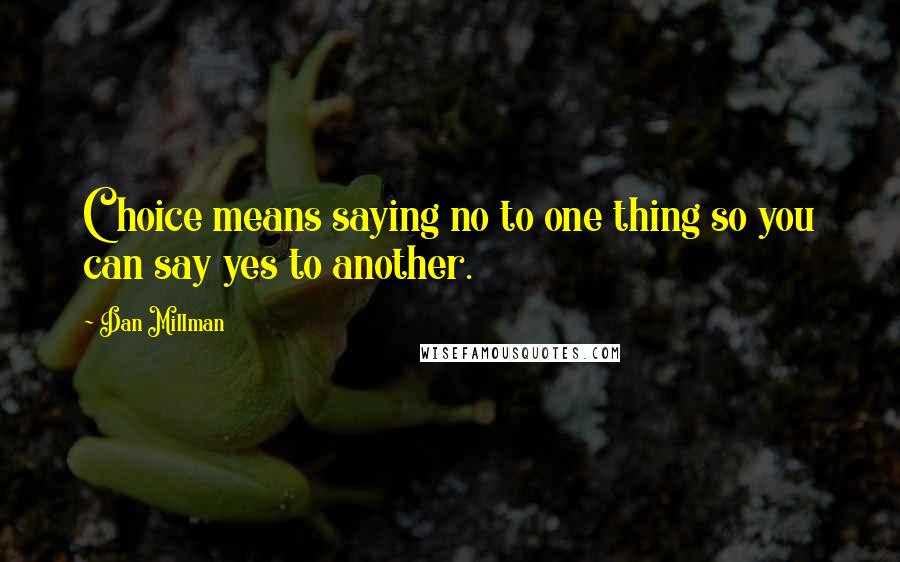 Dan Millman Quotes: Choice means saying no to one thing so you can say yes to another.