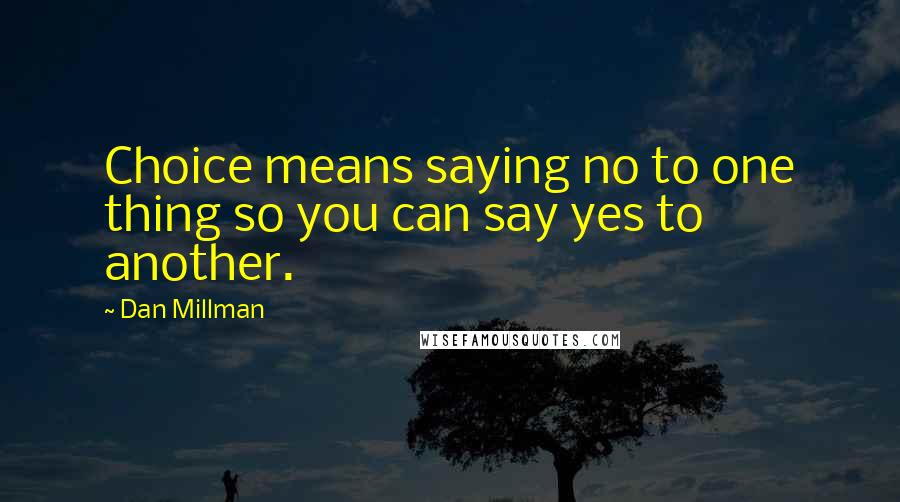 Dan Millman Quotes: Choice means saying no to one thing so you can say yes to another.