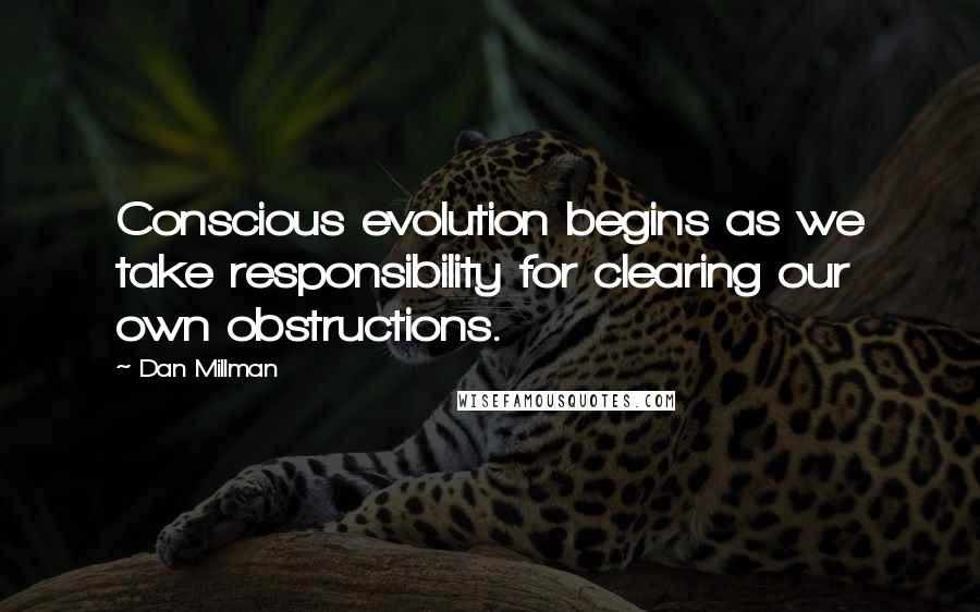 Dan Millman Quotes: Conscious evolution begins as we take responsibility for clearing our own obstructions.