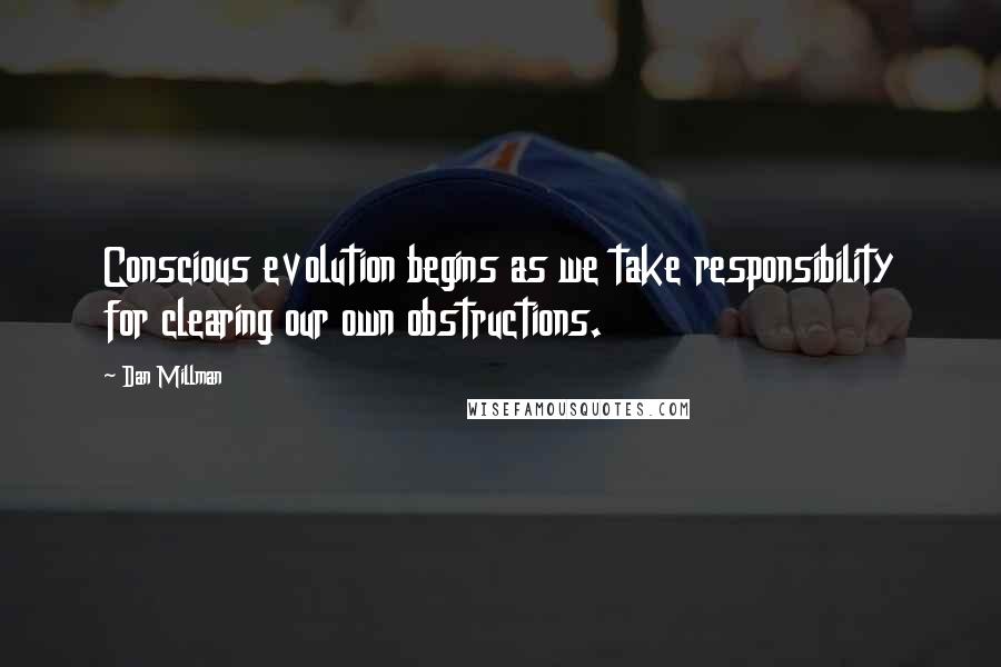 Dan Millman Quotes: Conscious evolution begins as we take responsibility for clearing our own obstructions.