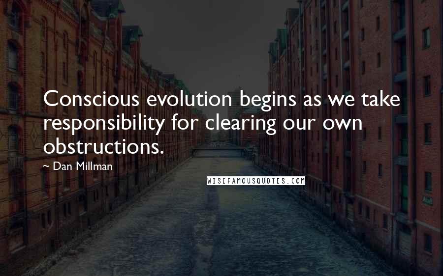 Dan Millman Quotes: Conscious evolution begins as we take responsibility for clearing our own obstructions.