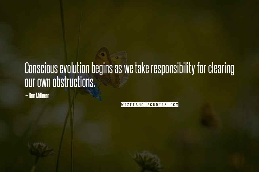 Dan Millman Quotes: Conscious evolution begins as we take responsibility for clearing our own obstructions.
