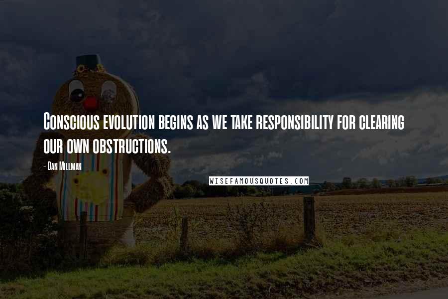 Dan Millman Quotes: Conscious evolution begins as we take responsibility for clearing our own obstructions.