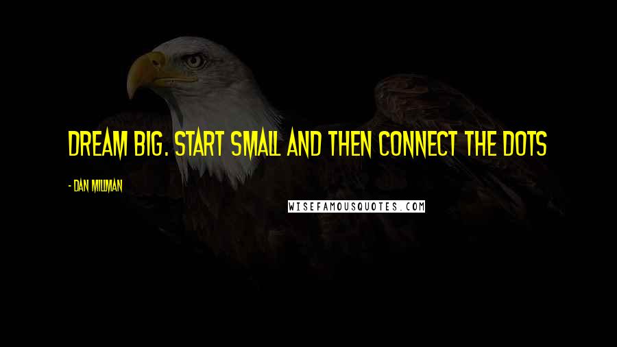 Dan Millman Quotes: Dream big. Start small and then connect the dots