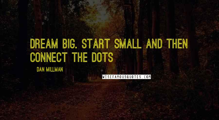 Dan Millman Quotes: Dream big. Start small and then connect the dots