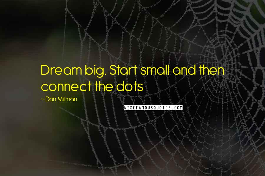 Dan Millman Quotes: Dream big. Start small and then connect the dots