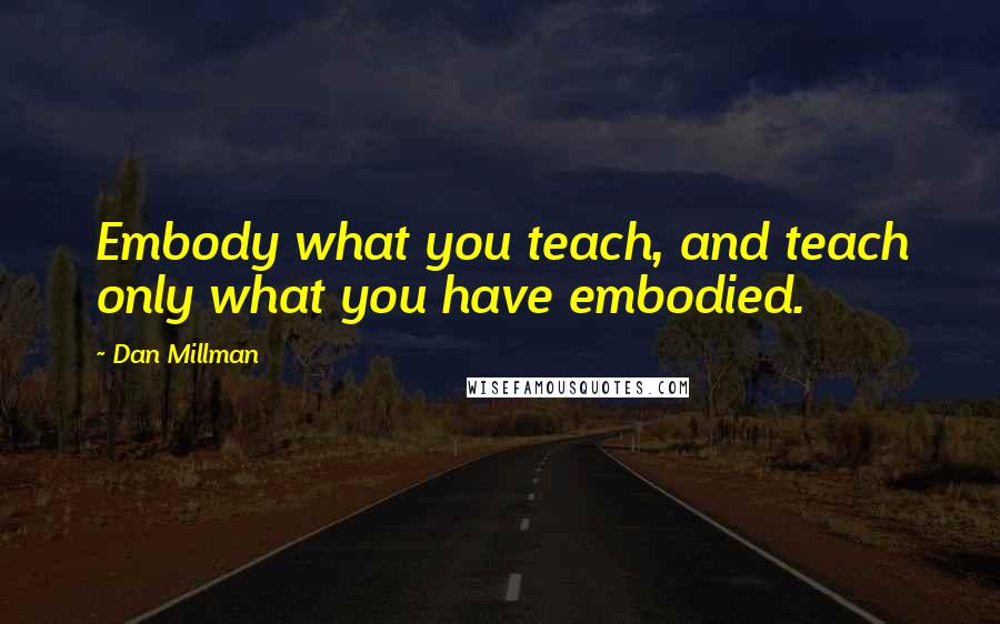 Dan Millman Quotes: Embody what you teach, and teach only what you have embodied.