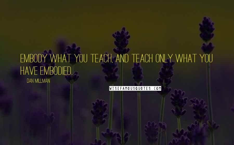 Dan Millman Quotes: Embody what you teach, and teach only what you have embodied.