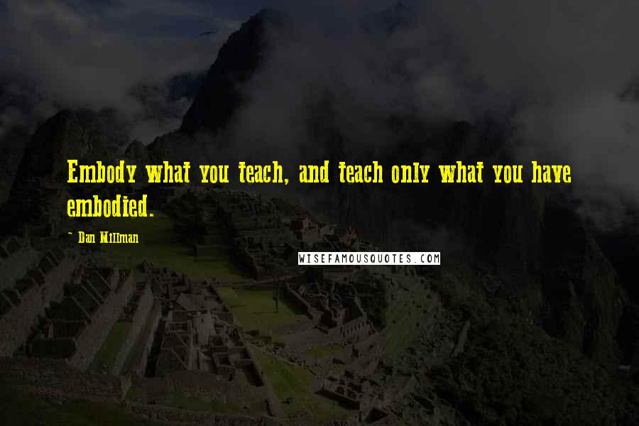 Dan Millman Quotes: Embody what you teach, and teach only what you have embodied.