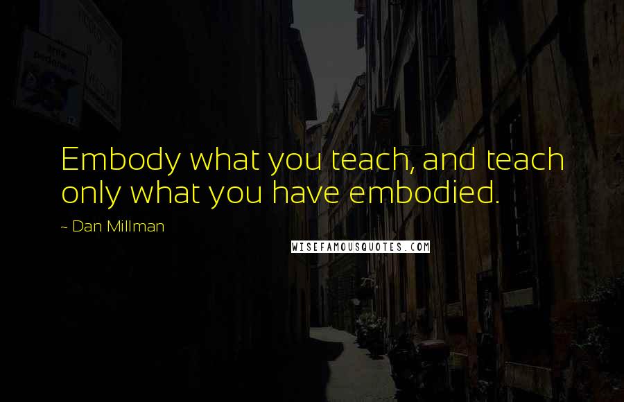 Dan Millman Quotes: Embody what you teach, and teach only what you have embodied.