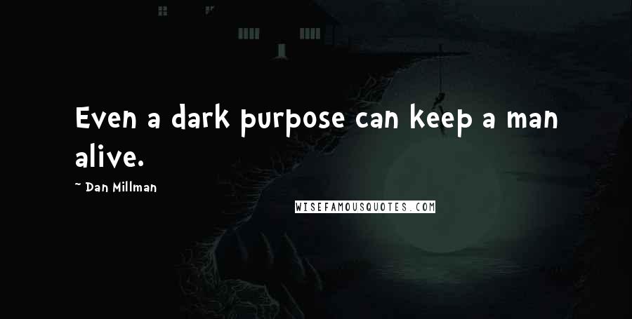 Dan Millman Quotes: Even a dark purpose can keep a man alive.