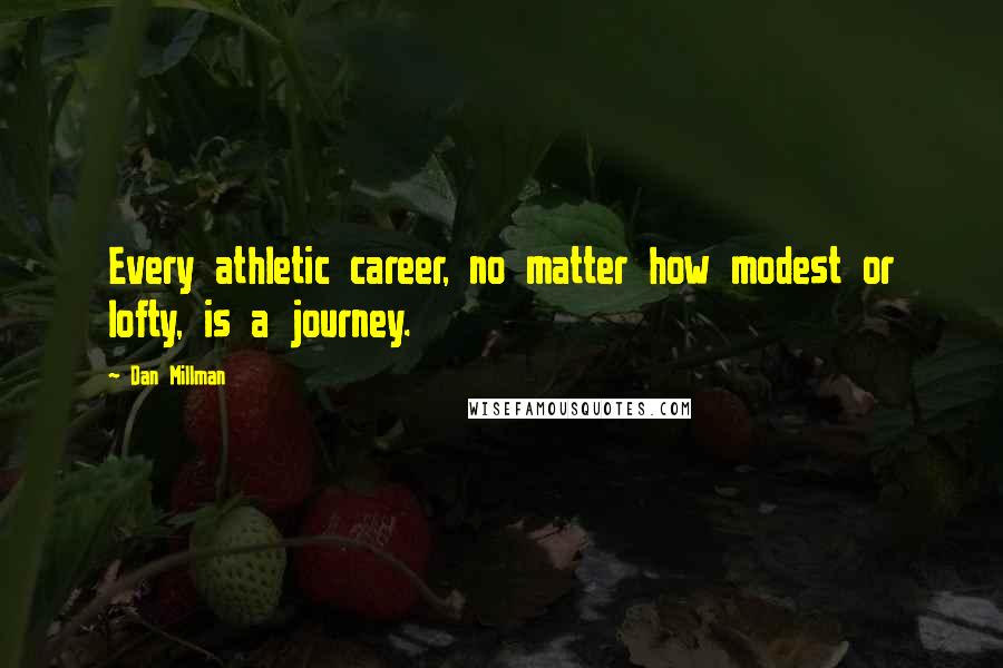 Dan Millman Quotes: Every athletic career, no matter how modest or lofty, is a journey.