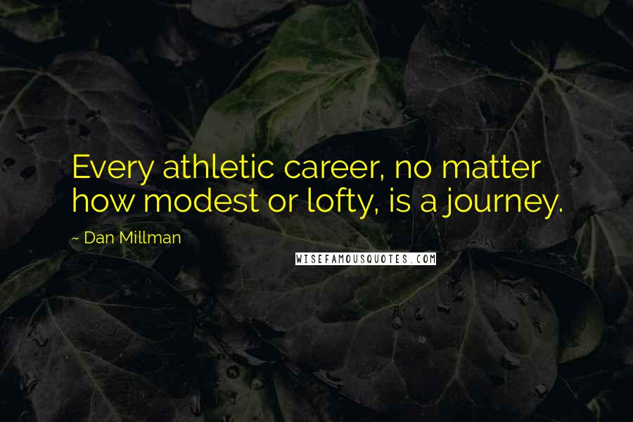 Dan Millman Quotes: Every athletic career, no matter how modest or lofty, is a journey.