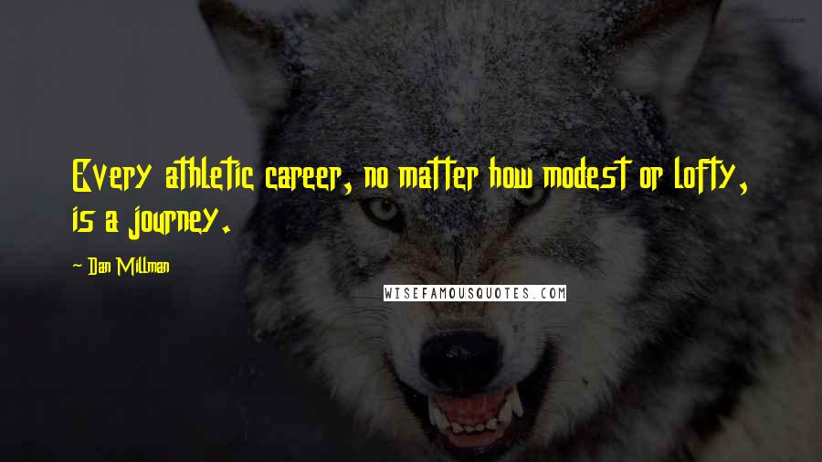 Dan Millman Quotes: Every athletic career, no matter how modest or lofty, is a journey.