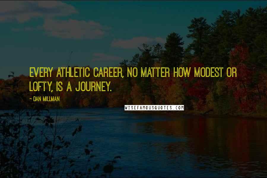 Dan Millman Quotes: Every athletic career, no matter how modest or lofty, is a journey.