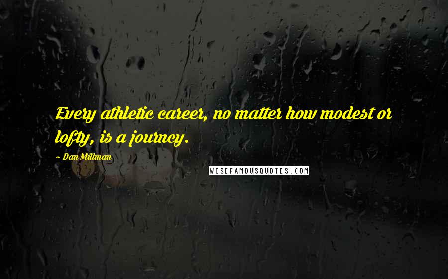 Dan Millman Quotes: Every athletic career, no matter how modest or lofty, is a journey.