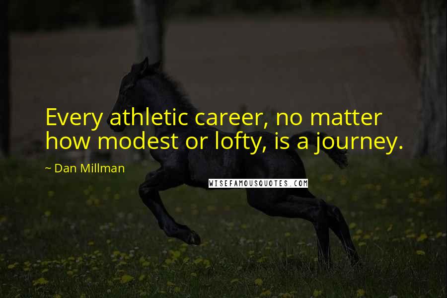 Dan Millman Quotes: Every athletic career, no matter how modest or lofty, is a journey.