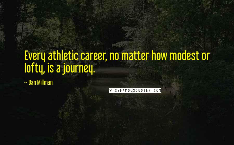 Dan Millman Quotes: Every athletic career, no matter how modest or lofty, is a journey.