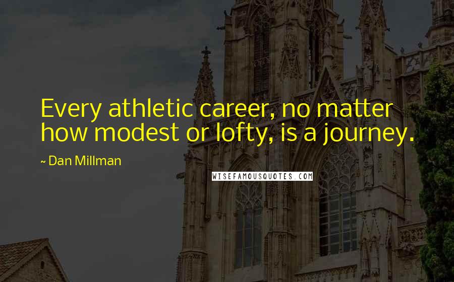 Dan Millman Quotes: Every athletic career, no matter how modest or lofty, is a journey.