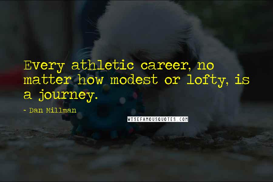 Dan Millman Quotes: Every athletic career, no matter how modest or lofty, is a journey.