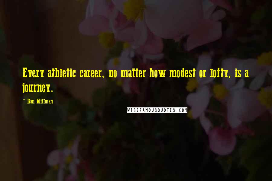 Dan Millman Quotes: Every athletic career, no matter how modest or lofty, is a journey.