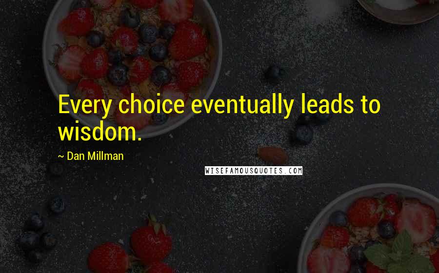 Dan Millman Quotes: Every choice eventually leads to wisdom.