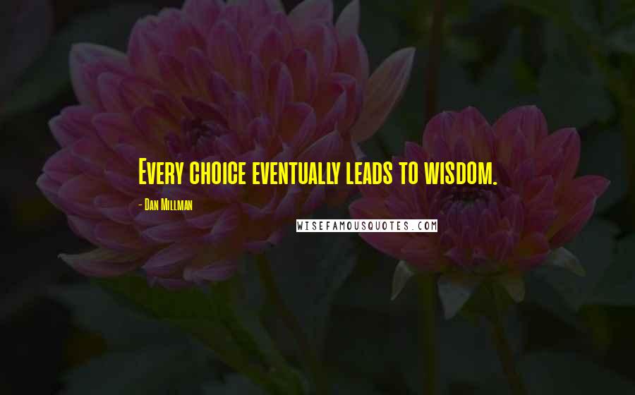 Dan Millman Quotes: Every choice eventually leads to wisdom.