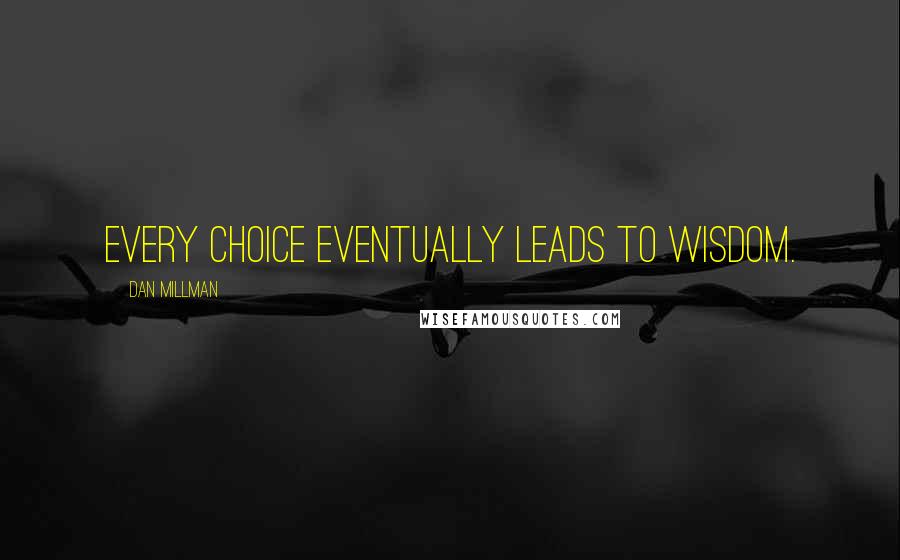 Dan Millman Quotes: Every choice eventually leads to wisdom.