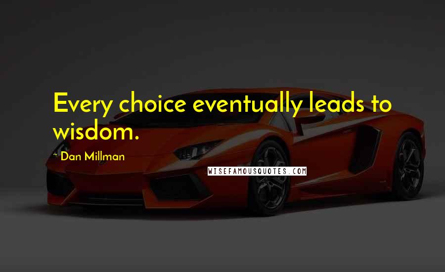 Dan Millman Quotes: Every choice eventually leads to wisdom.