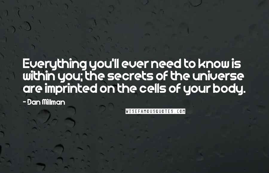 Dan Millman Quotes: Everything you'll ever need to know is within you; the secrets of the universe are imprinted on the cells of your body.