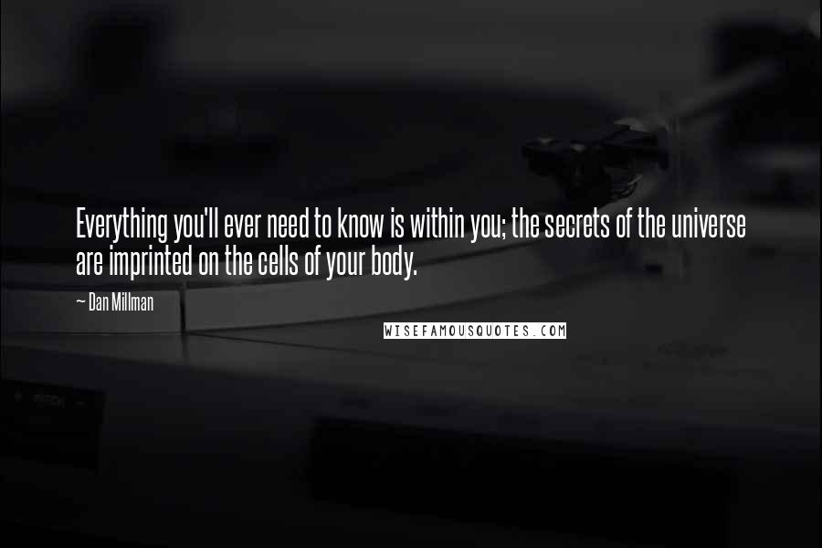 Dan Millman Quotes: Everything you'll ever need to know is within you; the secrets of the universe are imprinted on the cells of your body.