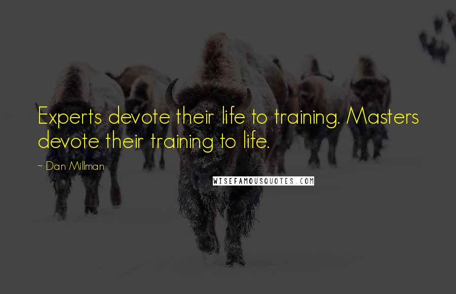 Dan Millman Quotes: Experts devote their life to training. Masters devote their training to life.