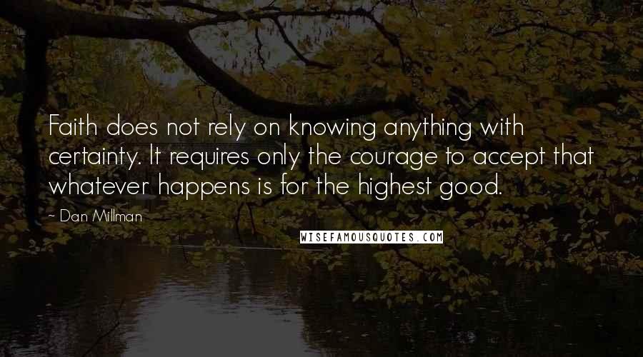 Dan Millman Quotes: Faith does not rely on knowing anything with certainty. It requires only the courage to accept that whatever happens is for the highest good.