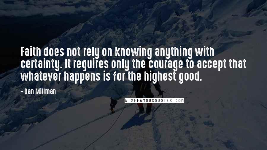 Dan Millman Quotes: Faith does not rely on knowing anything with certainty. It requires only the courage to accept that whatever happens is for the highest good.