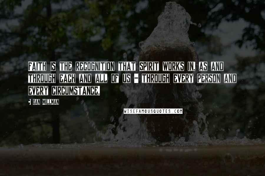Dan Millman Quotes: Faith is the recognition that Spirit works in, as and through each and all of us - through every person and every circumstance.