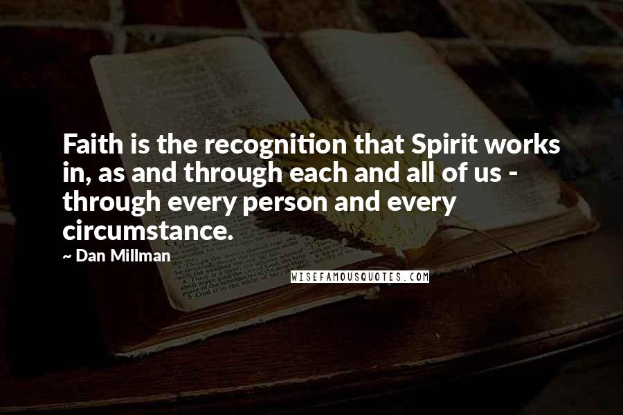 Dan Millman Quotes: Faith is the recognition that Spirit works in, as and through each and all of us - through every person and every circumstance.